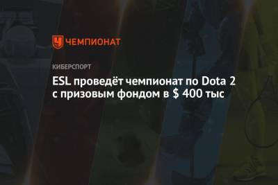 ESL проведёт чемпионат по Dota 2 с призовым фондом в $ 400 тыс - championat.com