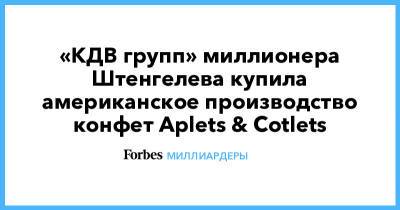 «КДВ групп» миллионера Штенгелева купила американское производство конфет Aplets & Cotlets - forbes.ru - Сша