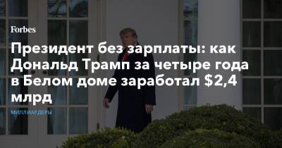 Дональд Трамп - Президент без зарплаты: как Дональд Трамп за четыре года в Белом доме заработал $2,4 млрд - forbes.ru