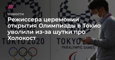 Режиссера церемонии открытия Олимпиады в Токио уволили из-за шутки про Холокост - tvrain.ru - Токио