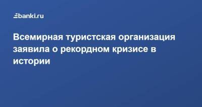 Всемирная туристская организация заявила о рекордном кризисе в истории - smartmoney.one