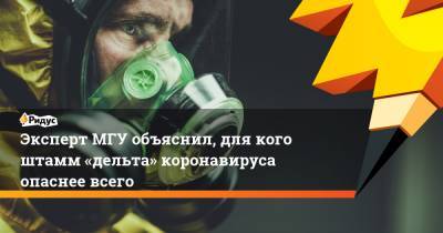 Эксперт МГУ объяснил, для кого штамм «дельта» коронавируса опаснее всего - ridus.ru