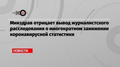 Минздрав отрицает вывод журналистского расследования о многократном занижении коронавирусной статистики - echo.msk.ru