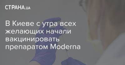В Киеве с утра всех желающих начали вакцинировать препаратом Moderna - strana.ua - Украина - Сша - Киев