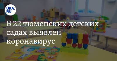 В 22 тюменских детских садах выявлен коронавирус - ura.news - Тюменская обл.