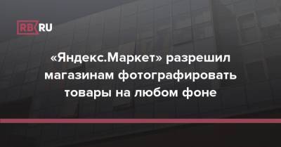 «Яндекс.Маркет» разрешил магазинам фотографировать товары на любом фоне - rb.ru