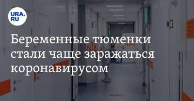 Беременные тюменки стали чаще заражаться коронавирусом - ura.news - Тюменская обл.