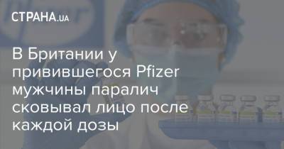 В Британии у привившегося Pfizer мужчины паралич сковывал лицо после каждой дозы - strana.ua - Украина - Англия