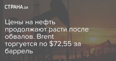 Цены на нефть продолжают расти после обвалов. Brent торгуется по $72,55 за баррель - strana.ua - Украина - Сша - Лондон
