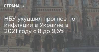 НБУ ухудшил прогноз по инфляции в Украине в 2021 году с 8 до 9,6% - strana.ua - Украина