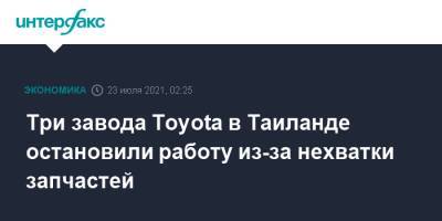 Три завода Toyota в Таиланде остановили работу из-за нехватки запчастей - interfax.ru - Москва - Таиланд