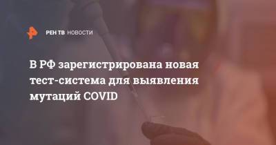 В РФ зарегистрирована новая тест-система для выявления мутаций COVID - ren.tv - Россия