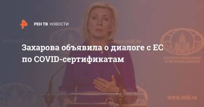 Мария Захарова - Захарова объявила о диалоге с ЕС по COVID-сертификатам - ren.tv - Россия - Евросоюз