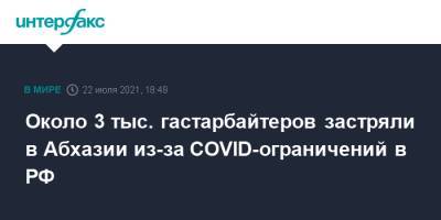 Около 3 тыс. гастарбайтеров застряли в Абхазии из-за COVID-ограничений в РФ - interfax.ru - Россия - Москва - Таджикистан - Узбекистан - Апсны