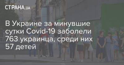 В Украине за минувшие сутки Сovid-19 заболели 763 украинца, среди них 57 детей - strana.ua - Украина