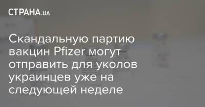 Игорь Кузин - Cкандальную партию вакцин Pfizer могут отправить для уколов украинцев уже на следующей неделе - strana.ua - Украина