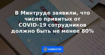 В Минтруде заявили, что число привитых от COVID-19 сотрудников должно быть не менее 80% - news.mail.ru
