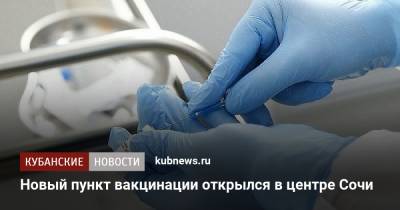 Новый пункт вакцинации открылся в центре Сочи - kubnews.ru - Краснодарский край - Сочи