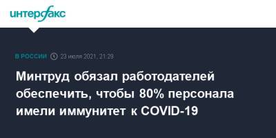 Минтруд обязал работодателей обеспечить, чтобы 80% персонала имели иммунитет к COVID-19 - interfax.ru - Москва