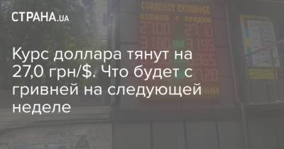 Курс доллара тянут на 27,0 грн/$. Что будет с гривней на следующей неделе - strana.ua - Украина