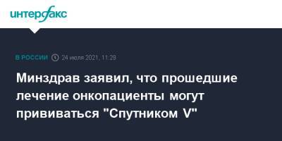 Минздрав заявил, что прошедшие лечение онкопациенты могут прививаться "Спутником V" - interfax.ru - Россия - Москва