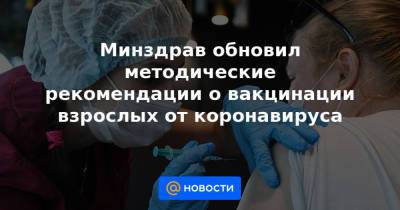 Минздрав обновил методические рекомендации о вакцинации взрослых от коронавируса - news.mail.ru
