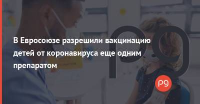 В Евросоюзе разрешили вакцинацию детей от коронавируса еще одним препаратом - thepage.ua - Украина - Евросоюз