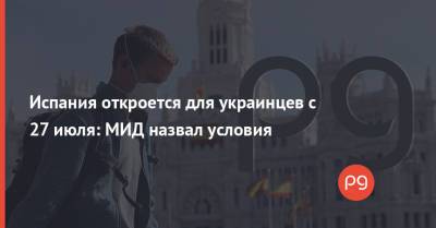 Дмитрий Кулеба - Игорь Кузин - Испания откроется для украинцев с 27 июля: МИД назвал условия - thepage.ua - Франция - Украина - Испания - Евросоюз - с. 27 Июля