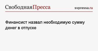 Николай Переславский - Финансист назвал необходимую сумму денег в отпуске - svpressa.ru