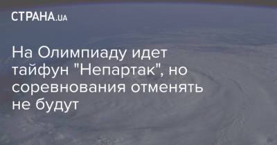 На Олимпиаду идет тайфун "Непартак", но соревнования отменять не будут - strana.ua - Украина - Япония - Токио