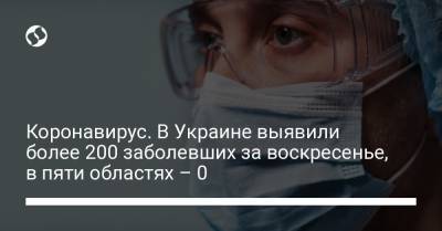 Коронавирус. В Украине выявили более 200 заболевших за воскресенье, в пяти областях – 0 - liga.net - Украина