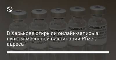 В Харькове открыли онлайн-запись в пункты массовой вакцинации Pfizer: адреса - liga.net - Украина - Харьков