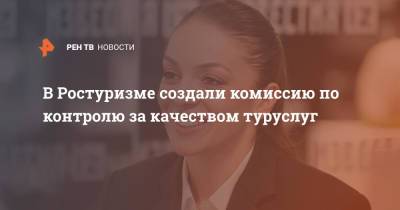 Зарина Догузова - В Ростуризме создали комиссию по контролю за качеством туруслуг - ren.tv