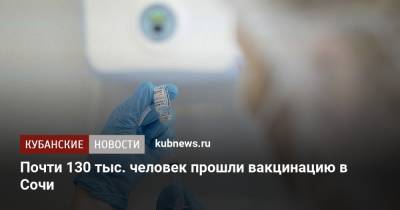 Почти 130 тыс. человек прошли вакцинацию в Сочи - kubnews.ru - Краснодарский край - Сочи