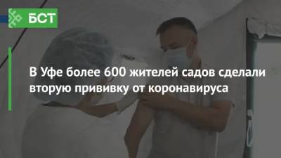 В Уфе более 600 жителей садов сделали вторую прививку от коронавируса - bash.news - Уфа