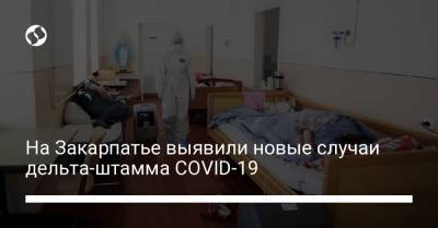 На Закарпатье выявили новые случаи дельта-штамма COVID-19 - liga.net - Украина