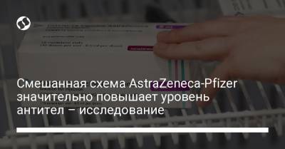 Смешанная схема AstraZeneca-Pfizer значительно повышает уровень антител – исследование - liga.net - Украина
