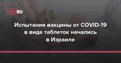 Испытания вакцины от COVID-19 в виде таблеток начались в Израиле - rb.ru - Израиль