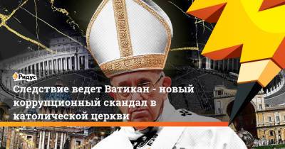 Следствие ведет Ватикан - новый коррупционный скандал в католической церкви - ridus.ru - Англия - Ватикан - Ватикан