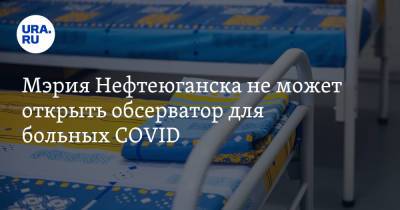 Андрей Пастухов - Мэрия Нефтеюганска не может открыть обсерватор для больных COVID - ura.news - Нефтеюганск