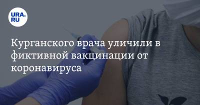 Курганского врача уличили в фиктивной вакцинации от коронавируса - ura.news - Курганская обл.