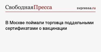 В Москве поймали торговца поддельными сертификатами о вакцинации - svpressa.ru - Москва - Пресс-Служба