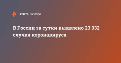 В России за сутки выявлено 23 032 случая коронавируса - ren.tv - Россия - Москва - Московская обл.