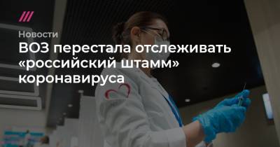 ВОЗ перестала отслеживать «российский штамм» коронавируса - tvrain.ru