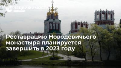 Реставрацию Новодевичьего монастыря планируется завершить в 2023 году - realty.ria.ru - Россия - Москва