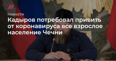 Кадыров потребовал привить от коронавируса все взрослое население Чечни - tvrain.ru - республика Чечня