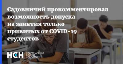 Виктор Садовничий - Садовничий прокомментировал возможность допуска на занятия только привитых от COVID-19 студентов - nsn.fm - Россия