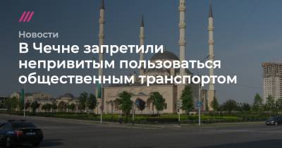 Рамзан Кадыров - В Чечне запретили непривитым пользоваться общественным транспортом - tvrain.ru - республика Чечня