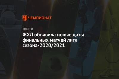 ЖХЛ объявила новые даты финальных матчей лиги сезона-2020/2021 - championat.com - Уфа