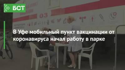 В Уфе мобильный пункт вакцинации от коронавируса начал работу в парке - bash.news - Уфа